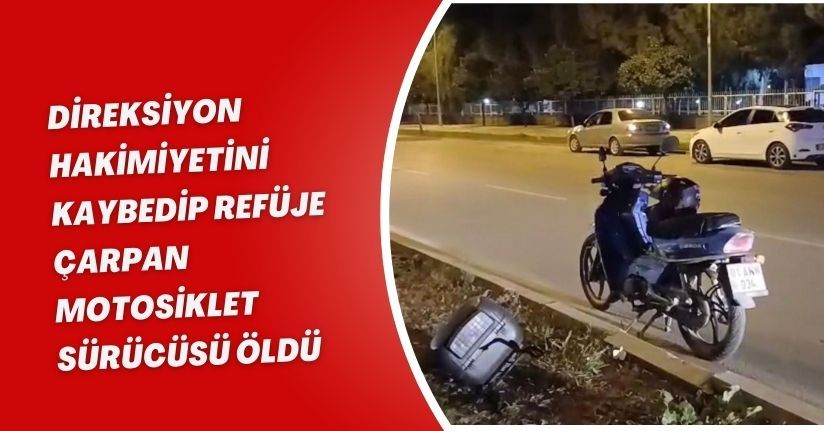 Direksiyon hakimiyetini kaybedip refüje çarpan motosiklet sürücüsü öldü
