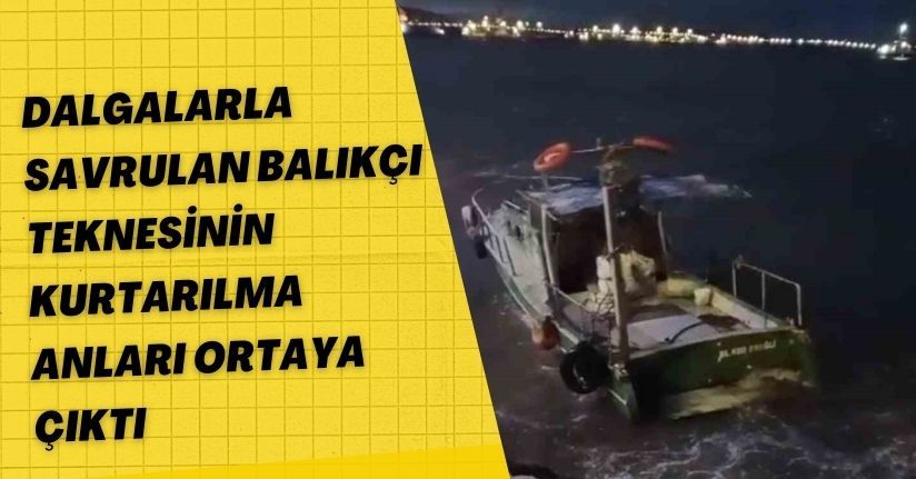 Dalgalarla savrulan balıkçı teknesinin kurtarılma anları ortaya çıktı