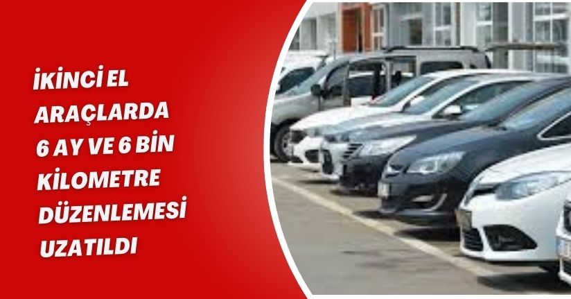 İkinci el araçlarda 6 ay ve 6 bin kilometre düzenlemesi uzatıldı