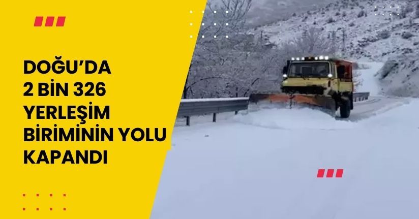 Doğu’da 2 bin 326 yerleşim biriminin yolu kapandı