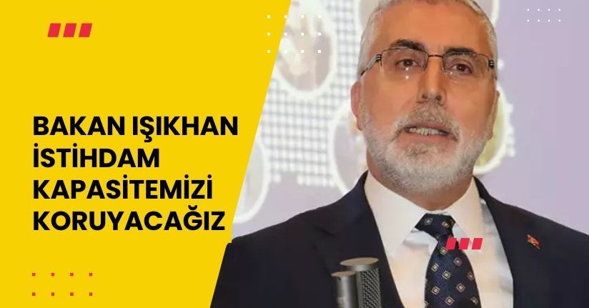 Bakan Işıkhan: istihdam kapasitemizi koruyacağız