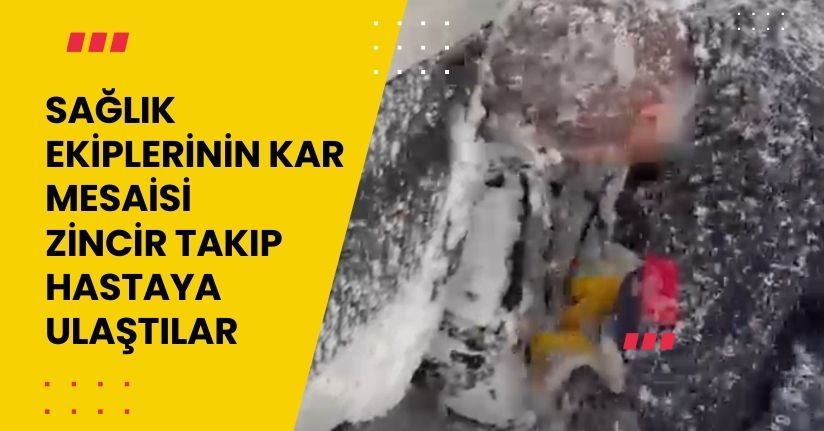 Sağlık ekiplerinin kar mesaisi: Zincir takıp hastaya ulaştılar