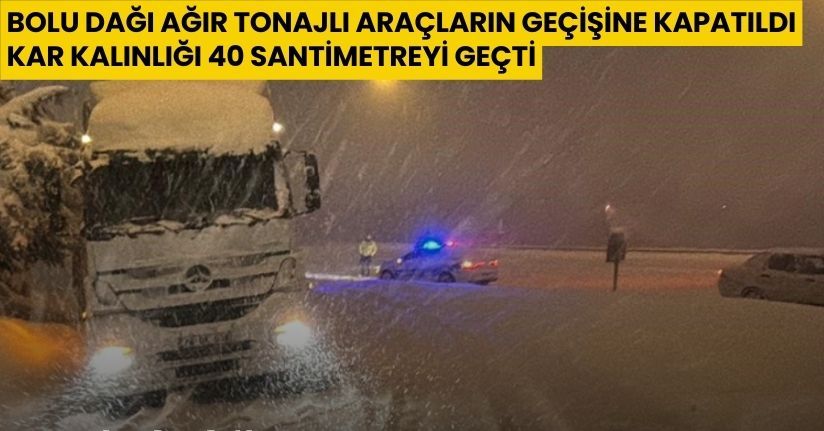 Bolu Dağı ağır tonajlı araçların geçişine kapatıldı: Kar kalınlığı 40 santimetreyi geçti
