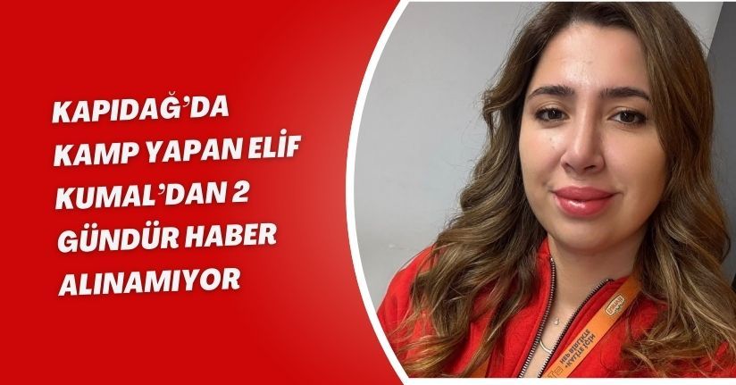 Kapıdağ’da kamp yapan Elif Kumal’dan 2 gündür haber alınamıyor