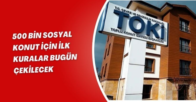 500 bin sosyal konut için ilk kuralar bugün çekilecek