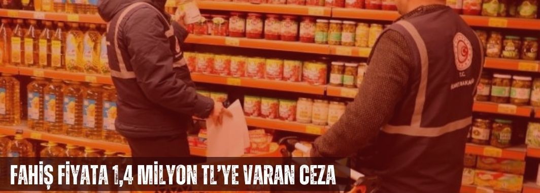 Fahiş Fiyata 1,4 Milyon TL’ye Varan Ceza