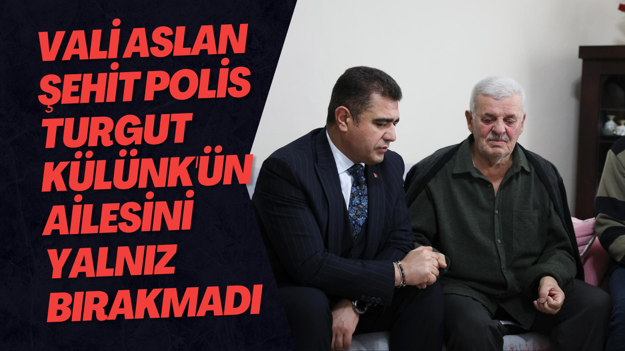 Vali Aslan Şehit Polis Turgut Külünk'ün Ailesini Yalnız Bırakmadı
