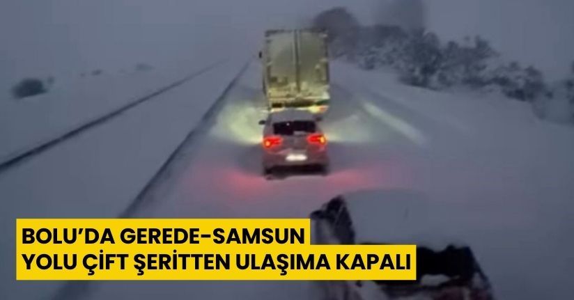 Bolu’da Gerede-Samsun yolu çift şeritten ulaşıma kapalı