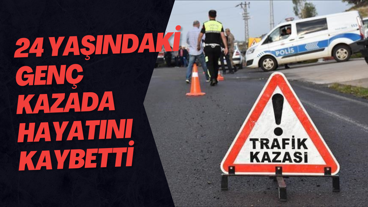 24 Yaşındaki Genç Kazada Hayatını Kaybetti