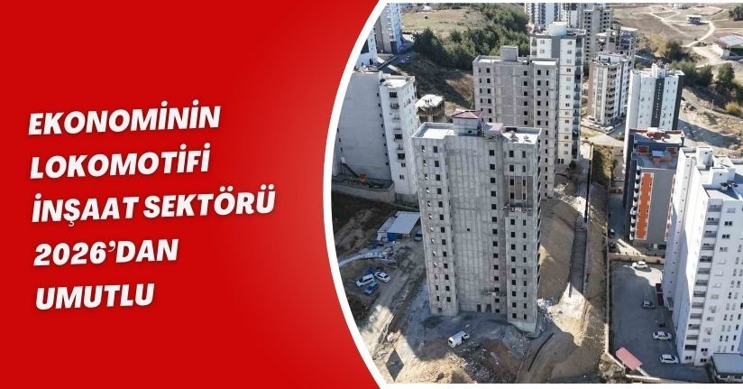 Ekonominin lokomotifi inşaat sektörü 2026’dan umutlu