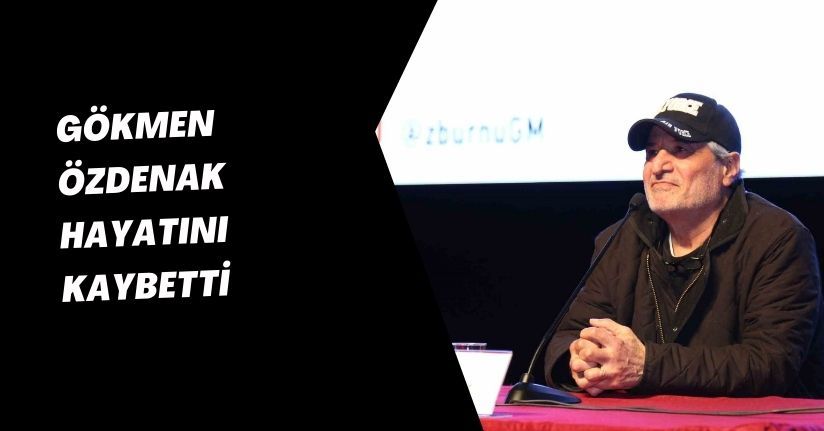 Gökmen Özdenak hayatını kaybetti