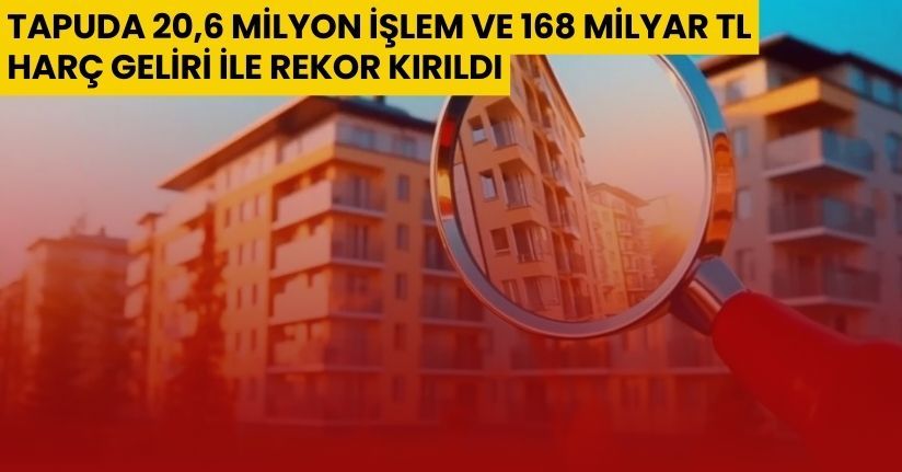 Tapuda 20,6 milyon işlem ve 168 milyar TL harç geliri ile rekor kırıldı