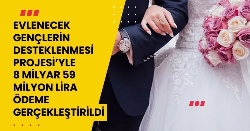 Evlenecek Gençlerin Desteklenmesi Projesi’yle 8 milyar 59 milyon lira ödeme gerçekleştirildi