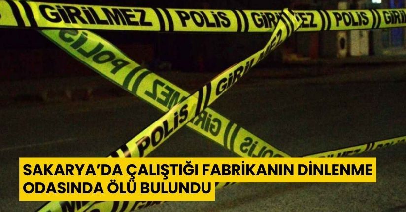 Sakarya’da çalıştığı fabrikanın dinlenme odasında ölü bulundu