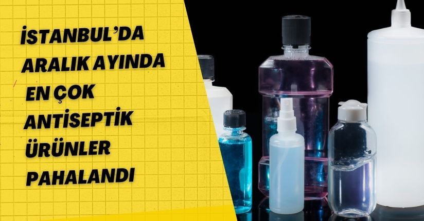 İstanbul’da Aralık ayında en çok antiseptik ürünler pahalandı