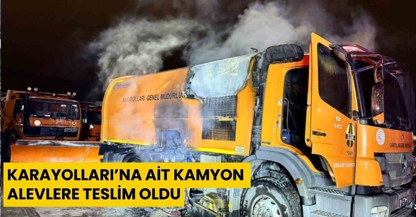 Karayolları’na ait kamyon alevlere teslim oldu