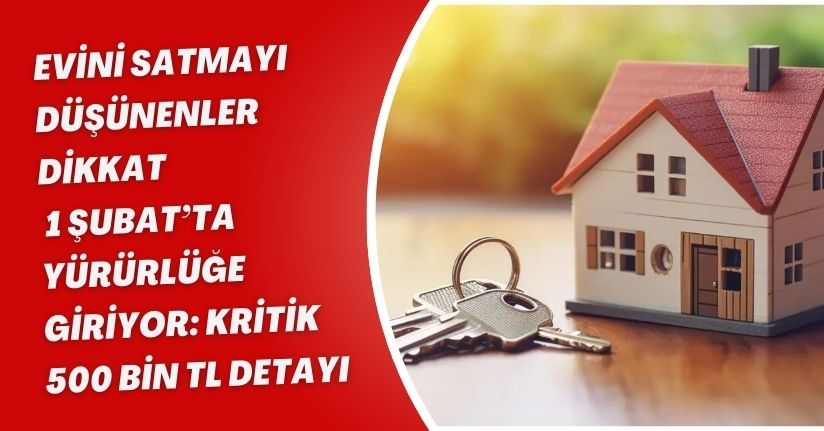 Evini Satmayı Düşünenler Dikkat! 1 Şubat’ta Yürürlüğe Giriyor: Kritik 500 Bin TL Detayı