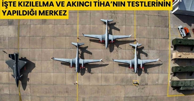 İşte KIZILELMA ve AKINCI TİHA’nın testlerinin yapıldığı merkez