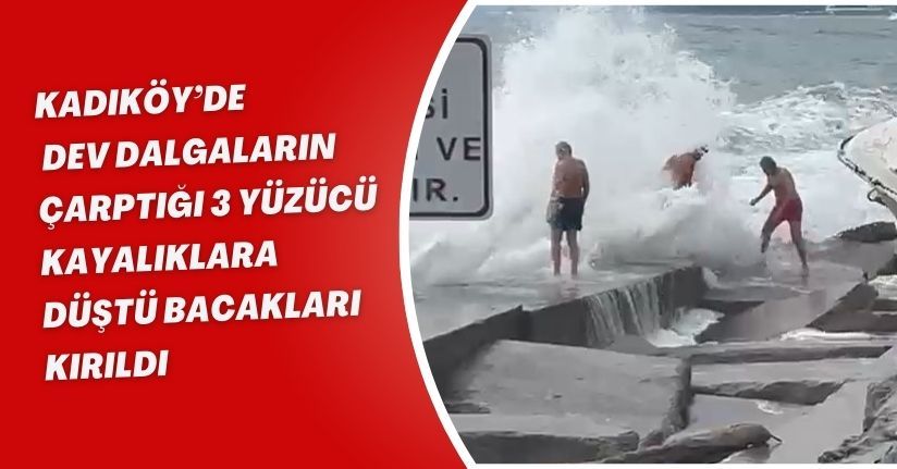  Kadıköy’de dev dalgaların çarptığı 3 yüzücü kayalıklara düştü; bacakları kırıldı