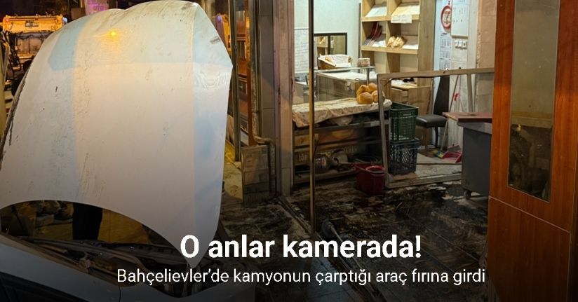Bahçelievler’de kamyonun çarptığı araç fırına girdi, o anlar kamerada
