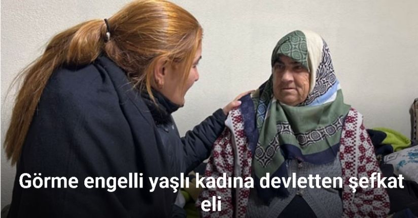 Görme engelli yaşlı kadına devletten şefkat eli