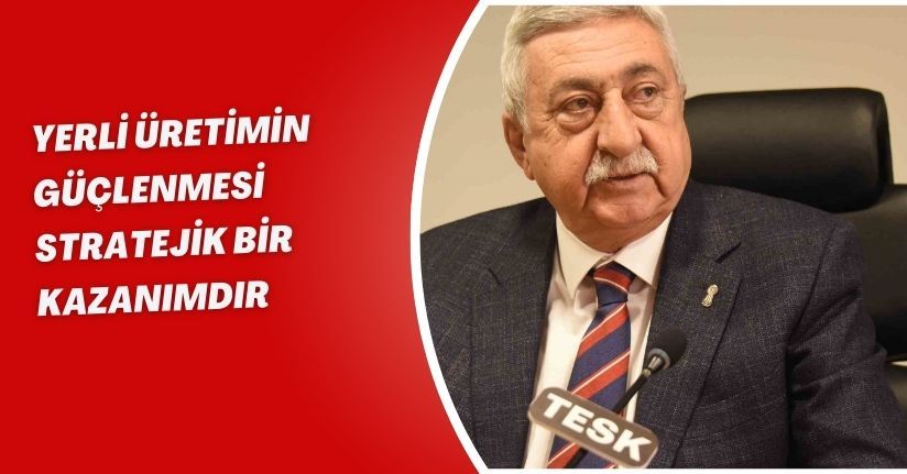 Yerli üretimin güçlenmesi stratejik bir kazanımdır