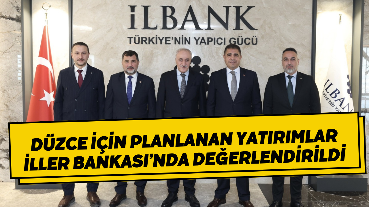Düzce İçin Planlanan Yatırımlar İller Bankası’nda Değerlendirildi