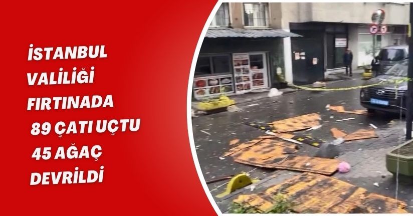  İstanbul Valiliği: Fırtınada 89 çatı uçtu, 45 ağaç devrildi