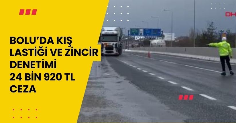 Bolu’da kış lastiği ve zincir denetimi: 24 bin 920 TL ceza