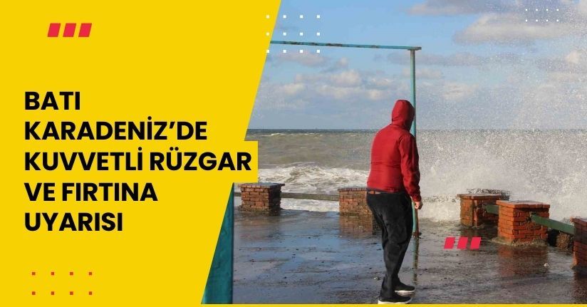 Batı Karadeniz’de kuvvetli rüzgar ve fırtına uyarısı