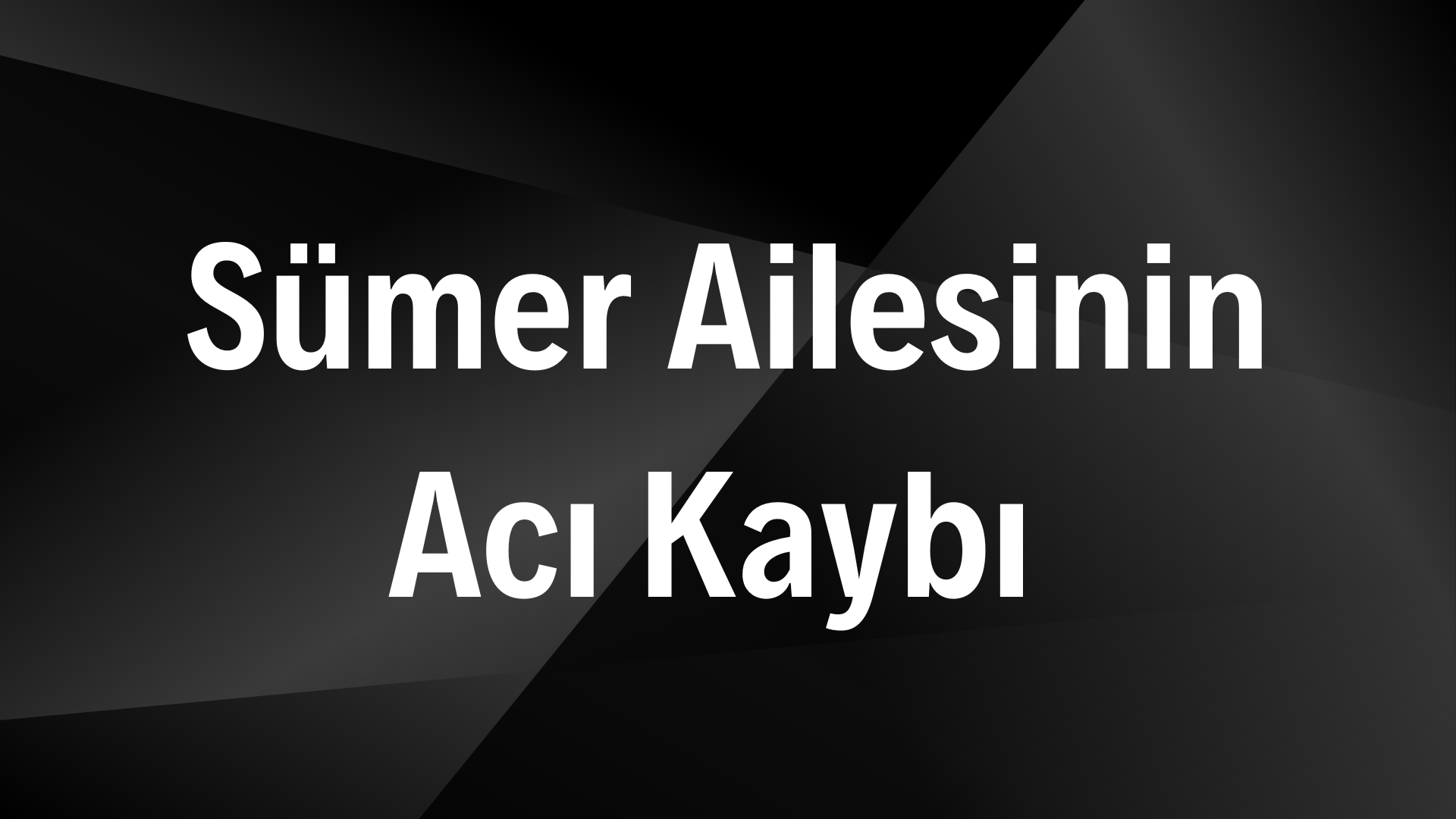 Sümer Ailesinin Acı Kaybı