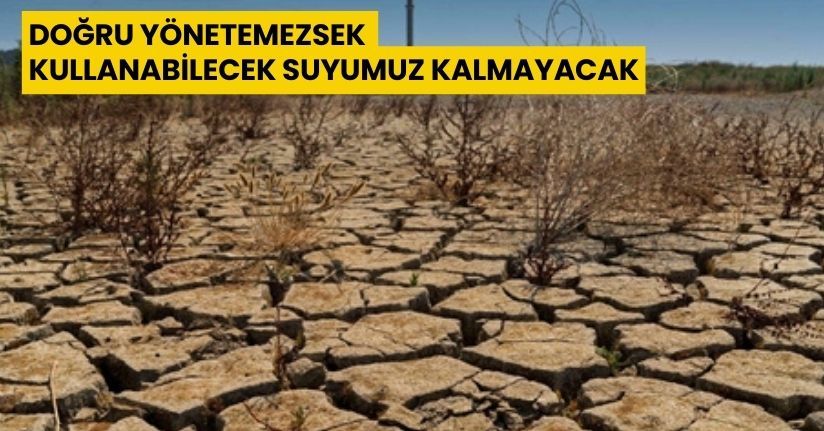 Doğru yönetemezsek kullanabilecek suyumuz kalmayacak