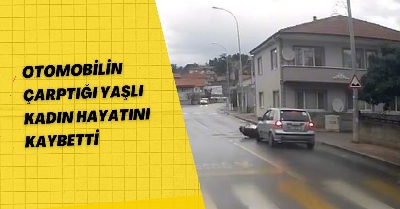 Otomobilin çarptığı yaşlı kadın hayatını kaybetti
