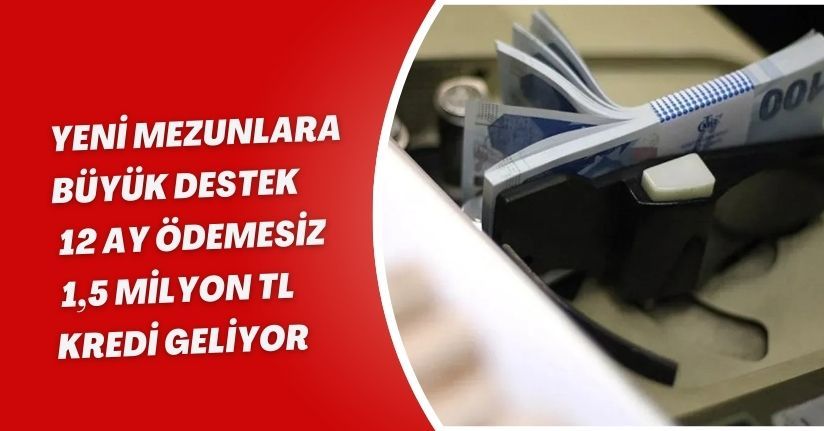 Yeni Mezunlara Büyük Destek: 12 Ay Ödemesiz 1,5 Milyon TL Kredi Geliyor