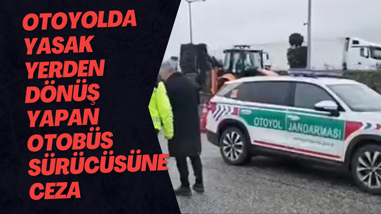 Otoyolda Yasak Yerden Dönüş Yapan Otobüs Sürücüsüne Ceza