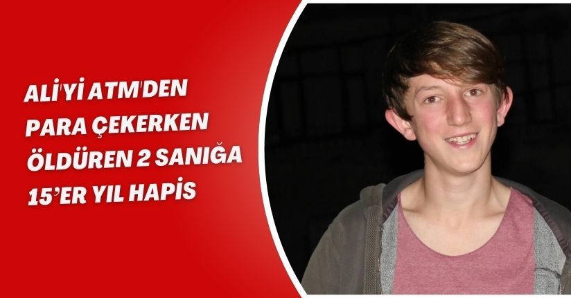 Ali'yi ATM'den para çekerken öldüren 2 sanığa 15’er yıl hapis