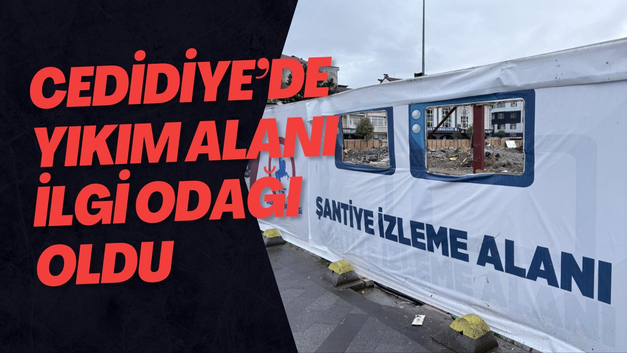 Cedidiye’de Yıkım Alanı İlgi Odağı Oldu