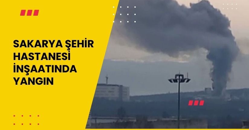 Sakarya Şehir Hastanesi İnşaatında Yangın