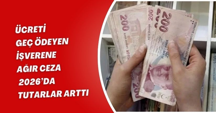 Ücreti Geç Ödeyen İşverene Ağır Ceza: 2026’da Tutarlar Arttı