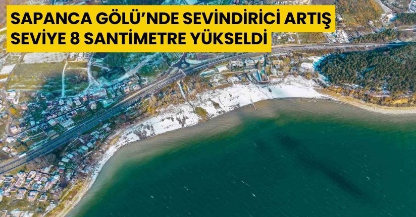 Sapanca Gölü’nde sevindirici artış: Seviye 8 santimetre yükseldi
