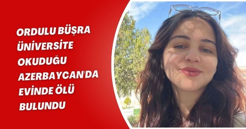 Ordulu Büşra, üniversite okuduğu Azerbaycan'da evinde ölü bulundu