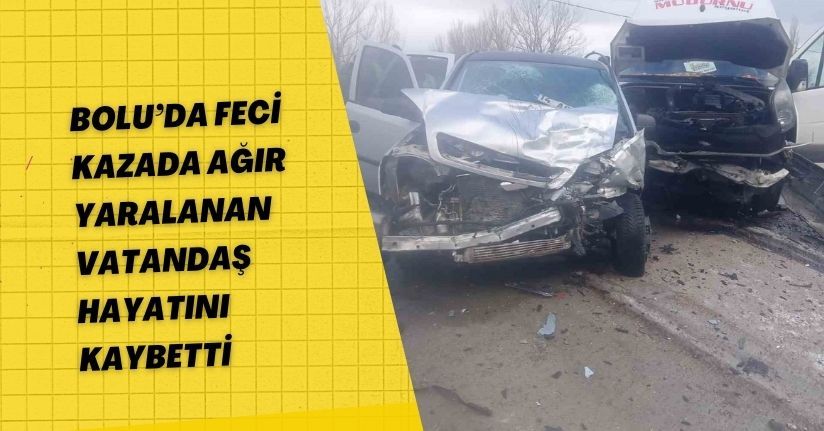 Bolu’da feci kazada ağır yaralanan vatandaş hayatını kaybetti