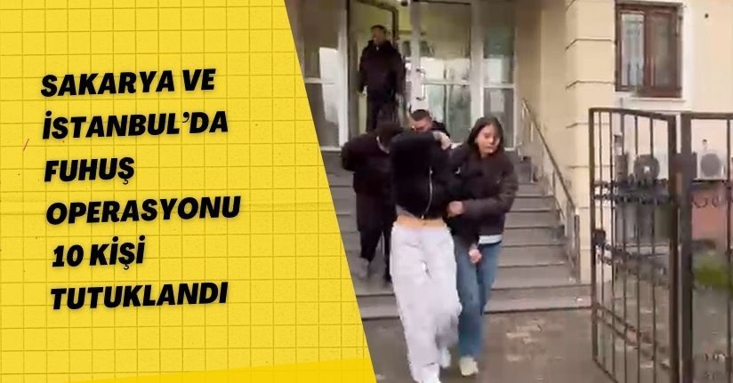 Sakarya ve İstanbul’da fuhuş operasyonu: 10 kişi tutuklandı
