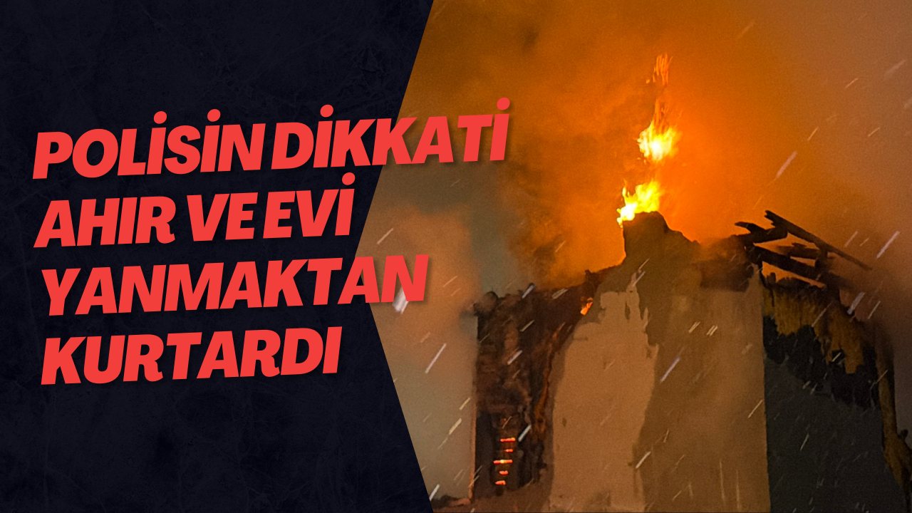 Polisin Dikkati Ahır Ve Evi Yanmaktan Kurtardı