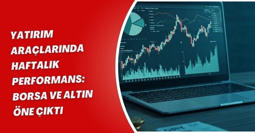 Yatırım araçlarında haftalık performans: Borsa ve altın öne çıktı