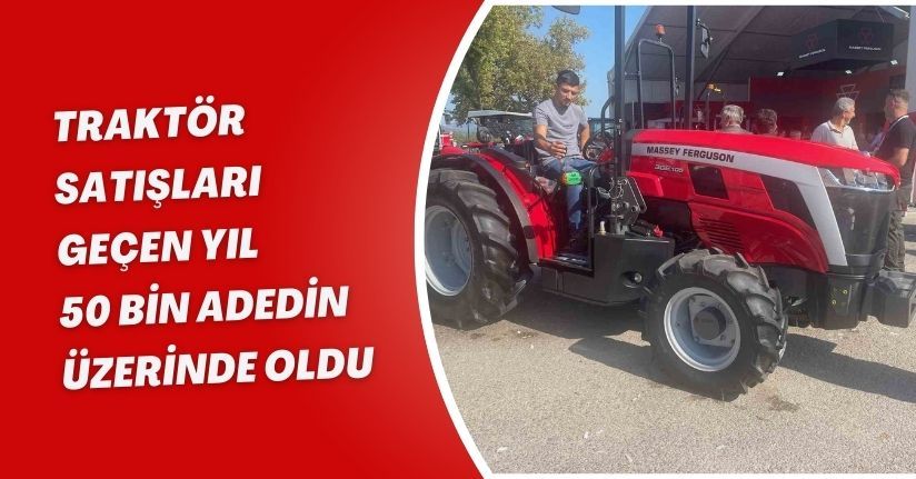 Traktör satışları geçen yıl 50 bin adedin üzerinde oldu