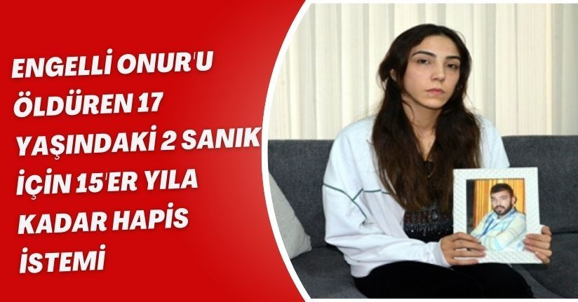 Engelli Onur'u öldüren 17 yaşındaki 2 sanık için 15'er yıla kadar hapis istemi