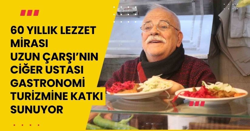 60 yıllık lezzet mirası: Uzun Çarşı’nın ciğer ustası gastronomi turizmine katkı sunuyor
