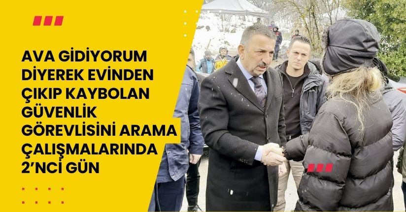 Ava gidiyorum’ diyerek evinden çıkıp kaybolan güvenlik görevlisini arama çalışmalarında 2’nci gün