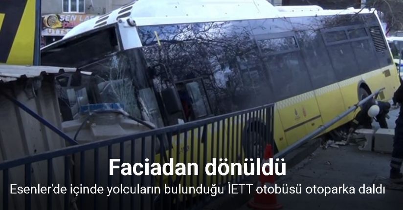Esenler'de içinde yolcuların bulunduğu İETT otobüsü otoparka daldı, faciadan dönüldü
